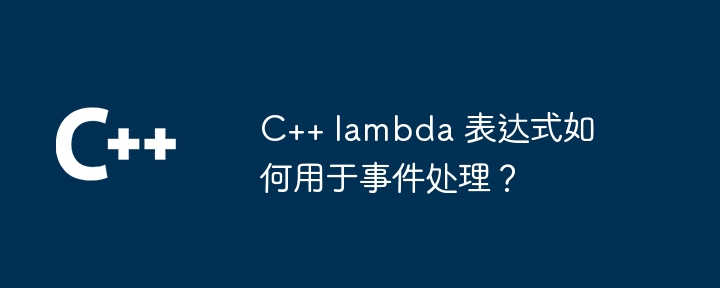 C++ lambda 表达式如何用于事件处理?