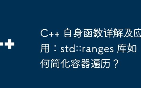 C++ 自身函数详解及应用：std::ranges 库如何简化容器遍历？