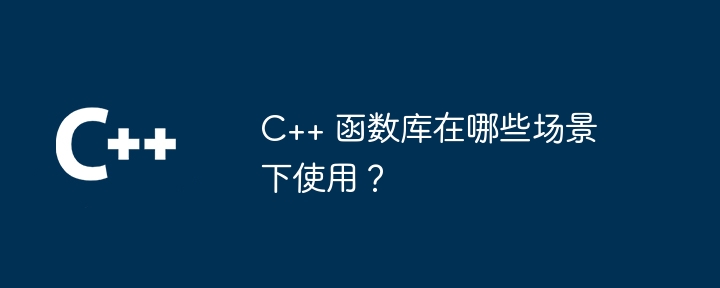C++ 函数库在哪些场景下使用?