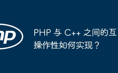 PHP 与 C++ 之间的互操作性如何实现？
