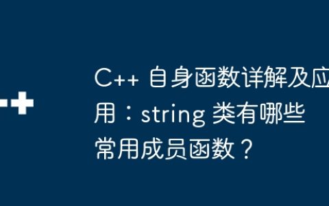 C++ 自身函数详解及应用：string 类有哪些常用成员函数？