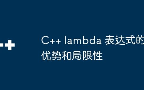 C++ lambda 表达式的优势和局限性