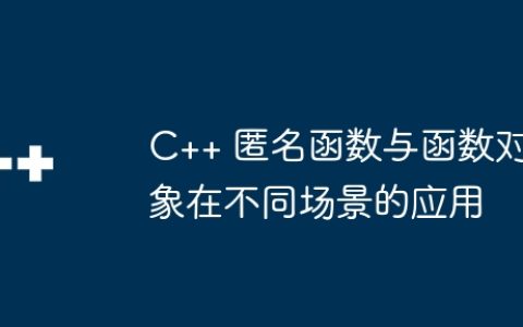 C++ 匿名函数与函数对象在不同场景的应用
