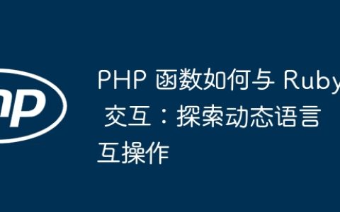 PHP 函数如何与 Ruby 交互：探索动态语言互操作