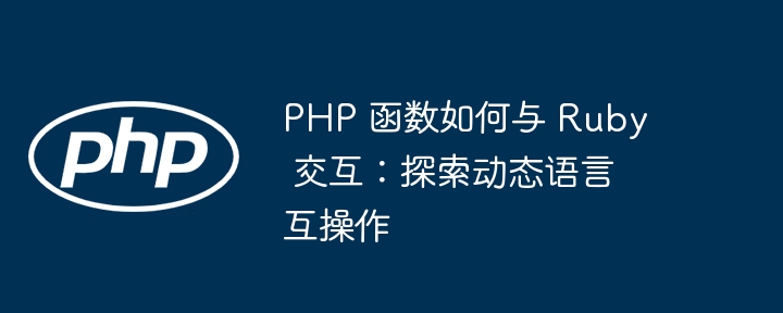 PHP 函数如何与 Ruby 交互:探索动态语言互操作