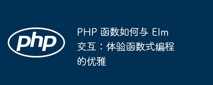 PHP 函数如何与 Elm 交互:体验函数式编程的优雅