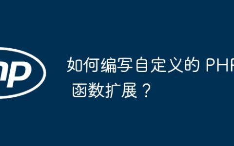 如何编写自定义的 PHP 函数扩展？