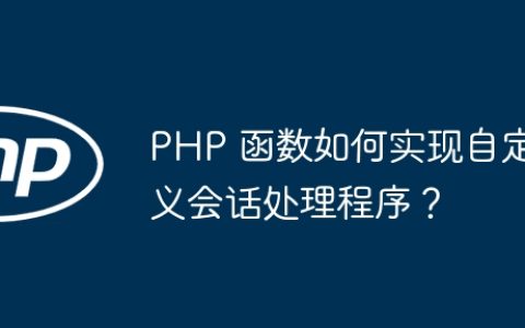 PHP 函数如何实现自定义会话处理程序？