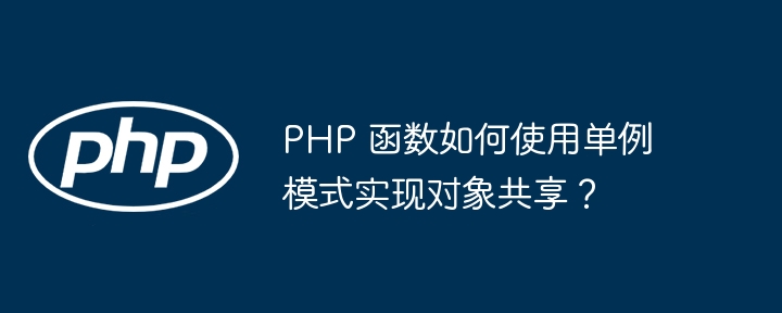 PHP 函数如何使用单例模式实现对象共享?