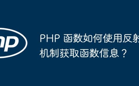 PHP 函数如何使用反射机制获取函数信息？
