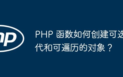 PHP 函数如何创建可迭代和可遍历的对象？