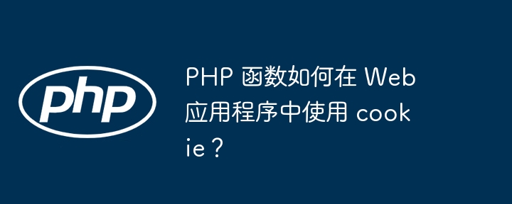 PHP 函数如何在 Web 应用程序中使用 cookie?