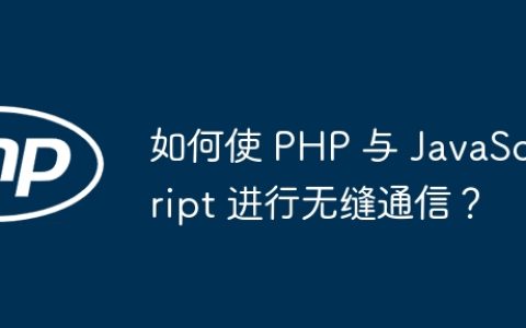 如何使 PHP 与 JavaScript 进行无缝通信？