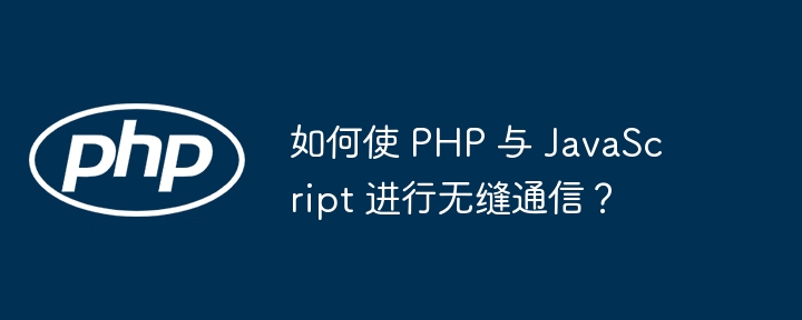 如何使 PHP 与 JavaScript 进行无缝通信?