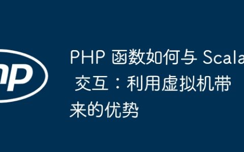 PHP 函数如何与 Scala 交互：利用虚拟机带来的优势