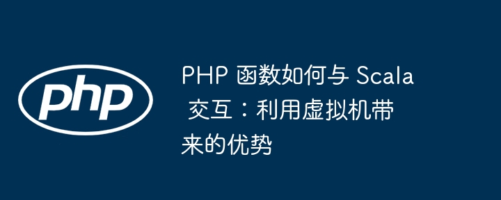 PHP 函数如何与 Scala 交互:利用虚拟机带来的优势