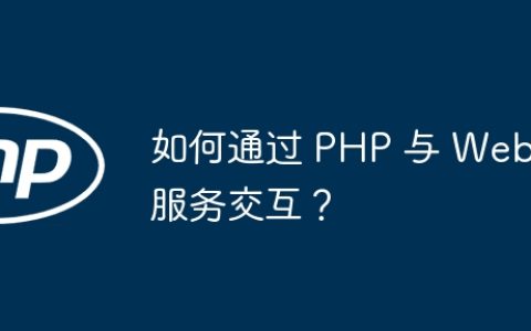如何通过 PHP 与 Web 服务交互？