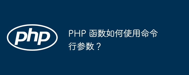 PHP 函数如何使用命令行参数?