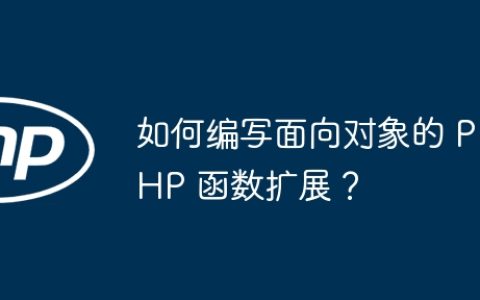 如何编写面向对象的 PHP 函数扩展？
