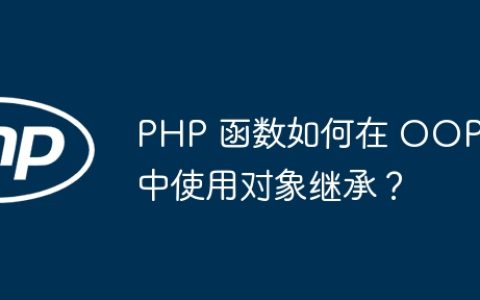 PHP 函数如何在 OOP 中使用对象继承？
