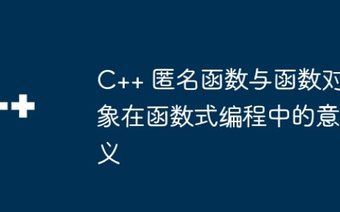 C++ 匿名函数与函数对象在函数式编程中的意义