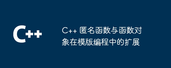 c++ 匿名函数与函数对象在模版编程中的扩展