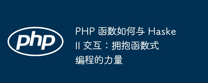 PHP 函数如何与 Haskell 交互:拥抱函数式编程的力量