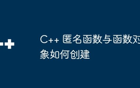 C++ 匿名函数与函数对象如何创建