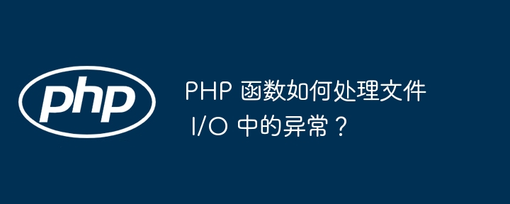 PHP 函数如何处理文件 I/O 中的异常?
