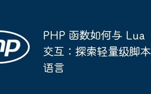 PHP 函数如何与 Lua 交互：探索轻量级脚本语言
