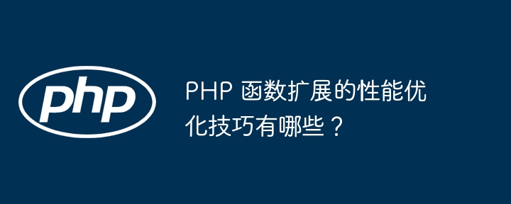 PHP 函数扩展的性能优化技巧有哪些?