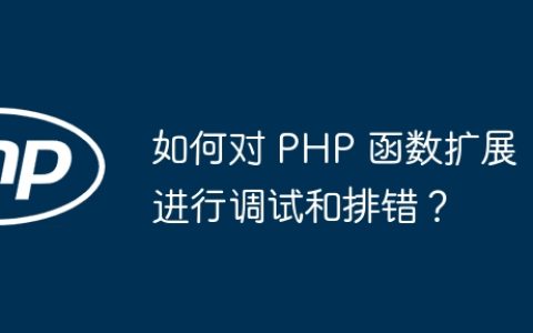 如何对 PHP 函数扩展进行调试和排错？