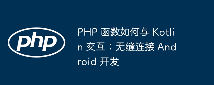 PHP 函数如何与 Kotlin 交互:无缝连接 Android 开发