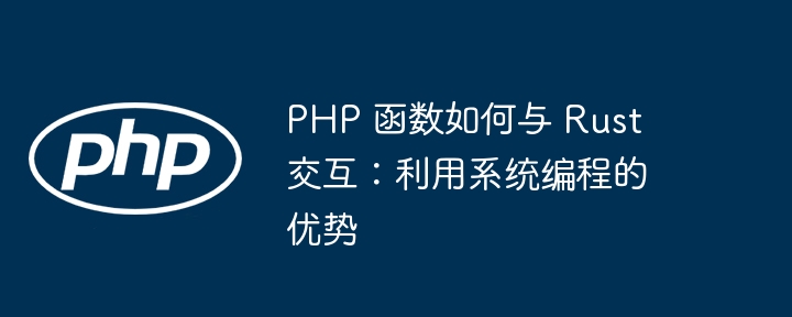 PHP 函数如何与 Rust 交互:利用系统编程的优势