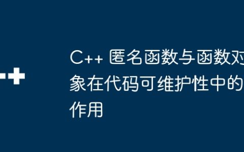 C++ 匿名函数与函数对象在代码可维护性中的作用