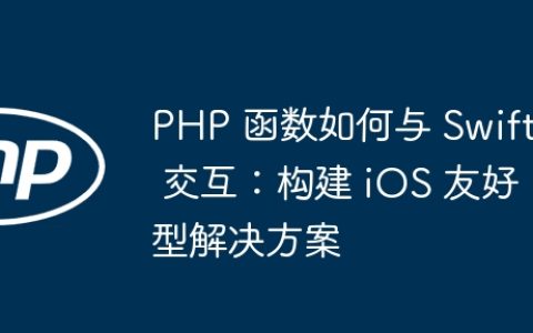 PHP 函数如何与 Swift 交互：构建 iOS 友好型解决方案