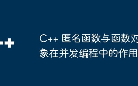 C++ 匿名函数与函数对象在并发编程中的作用