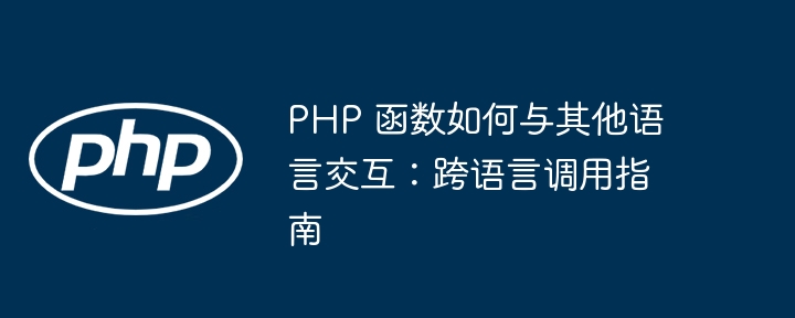 PHP 函数如何与其他语言交互:跨语言调用指南