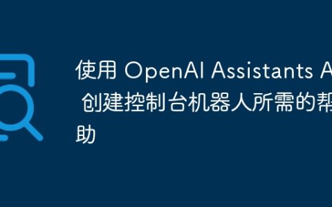 使用 OpenAI Assistants API 创建控制台机器人所需的帮助