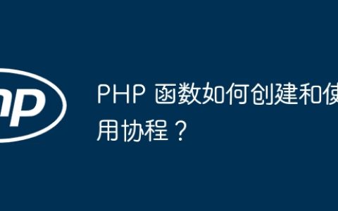 PHP 函数如何创建和使用协程？
