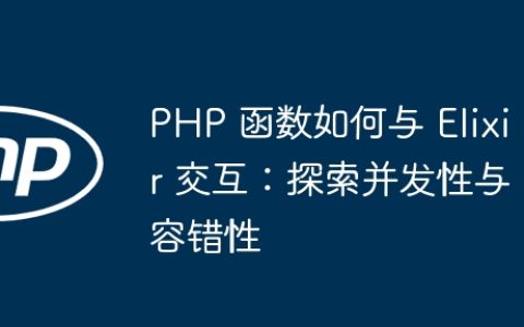 PHP 函数如何与 Elixir 交互：探索并发性与容错性