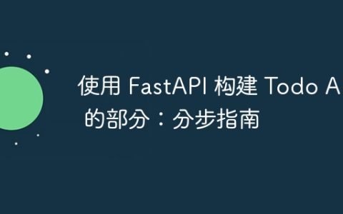 使用 FastAPI 构建 Todo API 的部分：分步指南