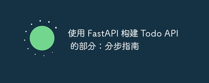 使用 fastapi 构建 todo api 的部分:分步指南
