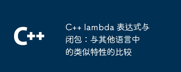 C++ lambda 表达式与闭包:与其他语言中的类似特性的比较