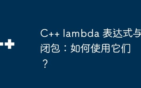 C++ lambda 表达式与闭包：如何使用它们？
