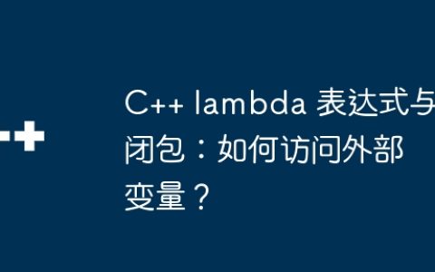 C++ lambda 表达式与闭包：如何访问外部变量？