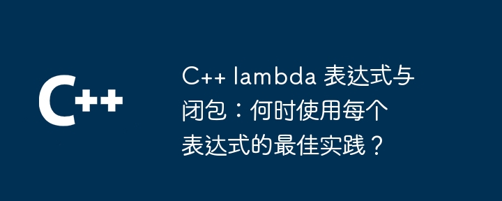 C++ lambda 表达式与闭包:何时使用每个表达式的最佳实践?