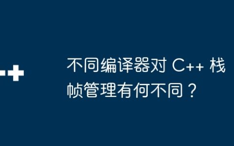 不同编译器对 C++ 栈帧管理有何不同？