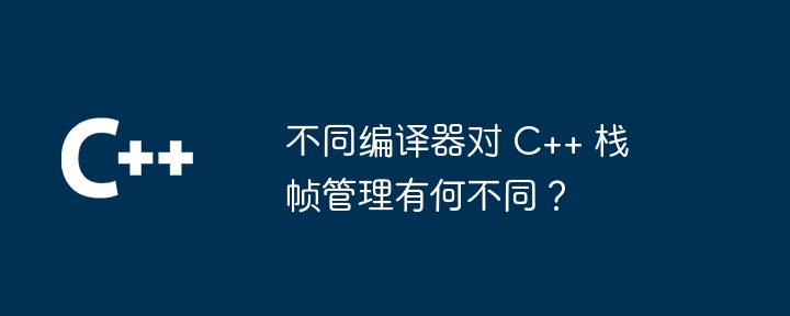 不同编译器对 C++ 栈帧管理有何不同?