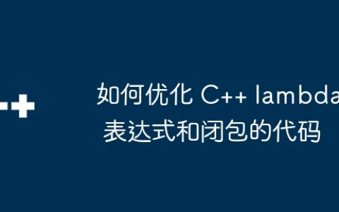 如何优化 C++ lambda 表达式和闭包的代码
